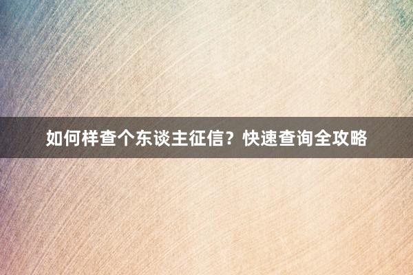 如何样查个东谈主征信？快速查询全攻略